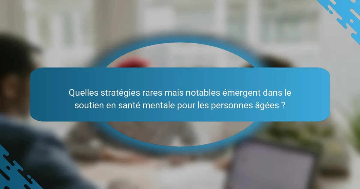 Quelles stratégies rares mais notables émergent dans le soutien en santé mentale pour les personnes âgées ?
