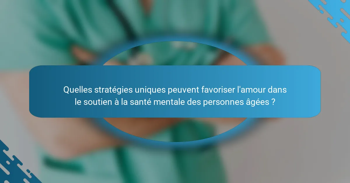 Quelles stratégies uniques peuvent favoriser l'amour dans le soutien à la santé mentale des personnes âgées ?
