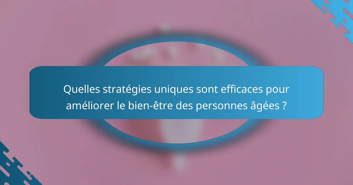 Quelles stratégies uniques sont efficaces pour améliorer le bien-être des personnes âgées ?