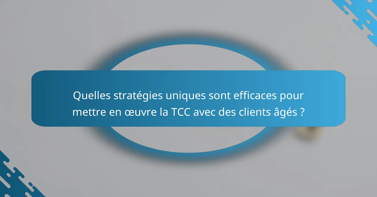 Quelles stratégies uniques sont efficaces pour mettre en œuvre la TCC avec des clients âgés ?