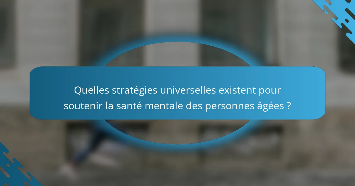 Quelles stratégies universelles existent pour soutenir la santé mentale des personnes âgées ?
