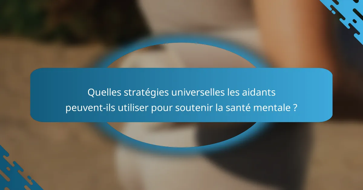 Quelles stratégies universelles les aidants peuvent-ils utiliser pour soutenir la santé mentale ?