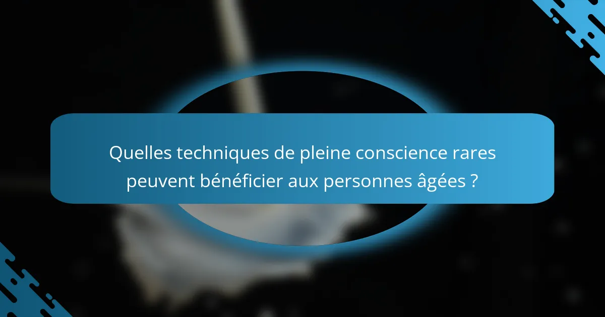 Quelles techniques de pleine conscience rares peuvent bénéficier aux personnes âgées ?