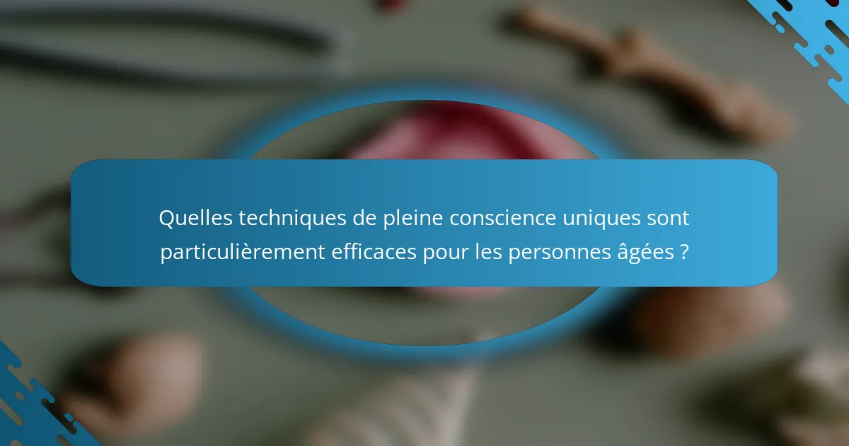 Quelles techniques de pleine conscience uniques sont particulièrement efficaces pour les personnes âgées ?