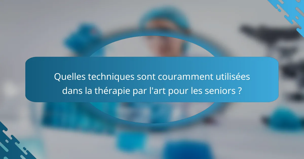 Quelles techniques sont couramment utilisées dans la thérapie par l'art pour les seniors ?