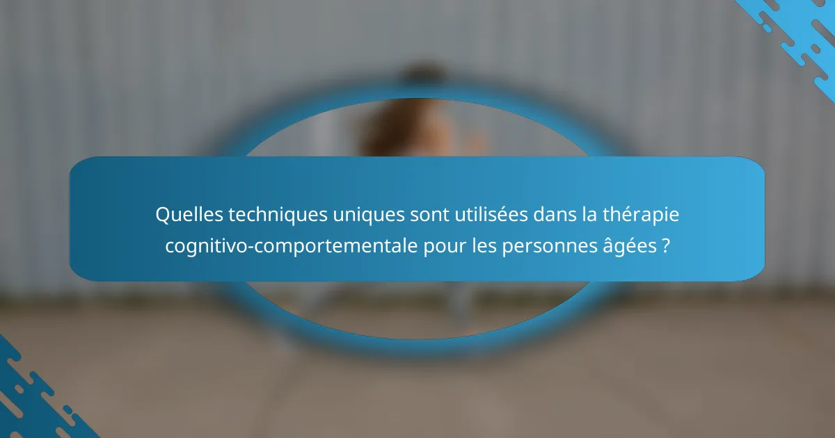 Quelles techniques uniques sont utilisées dans la thérapie cognitivo-comportementale pour les personnes âgées ?