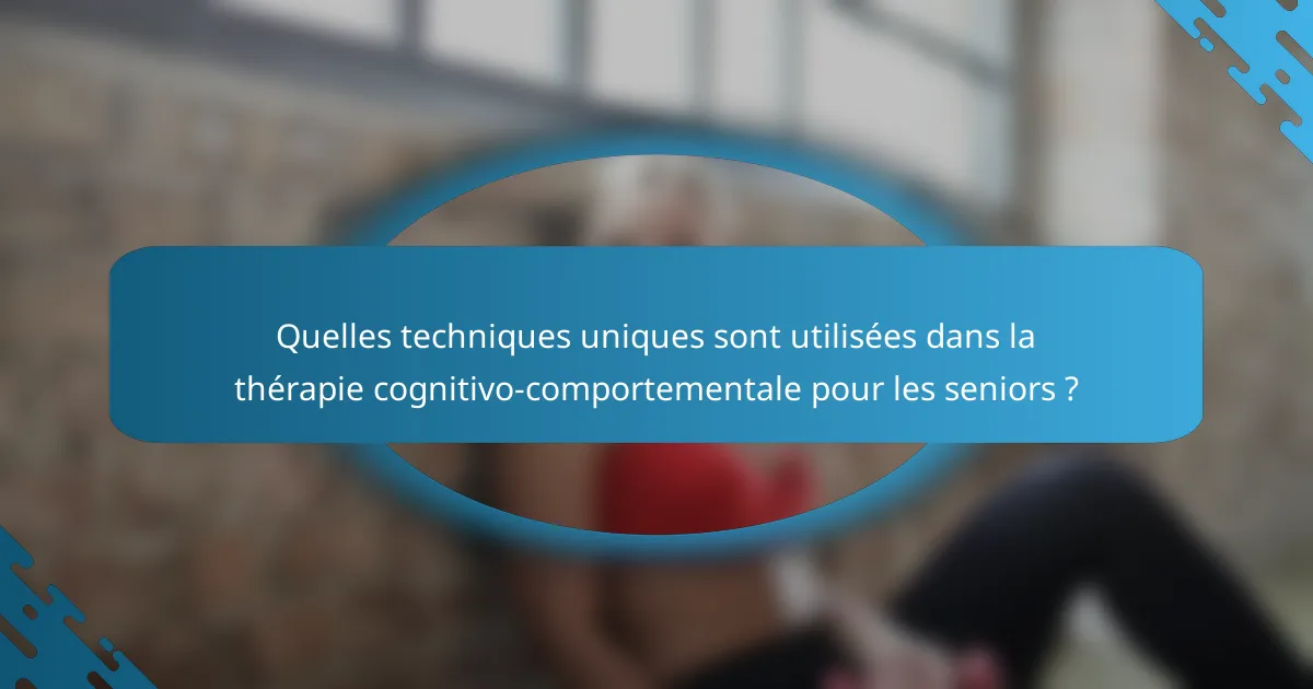 Quelles techniques uniques sont utilisées dans la thérapie cognitivo-comportementale pour les seniors ?