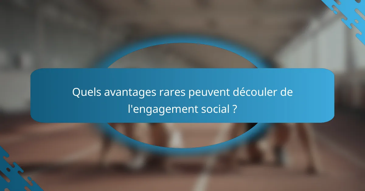 Quels avantages rares peuvent découler de l'engagement social ?