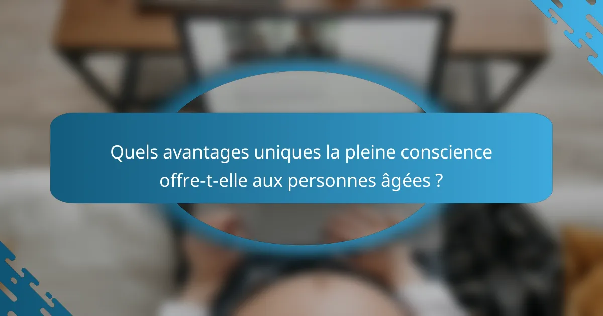 Quels avantages uniques la pleine conscience offre-t-elle aux personnes âgées ?