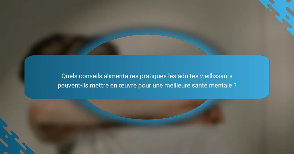 Quels conseils alimentaires pratiques les adultes vieillissants peuvent-ils mettre en œuvre pour une meilleure santé mentale ?
