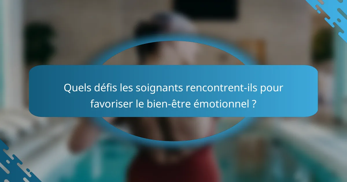 Quels défis les soignants rencontrent-ils pour favoriser le bien-être émotionnel ?