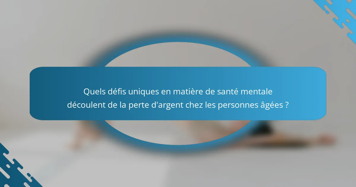 Quels défis uniques en matière de santé mentale découlent de la perte d'argent chez les personnes âgées ?