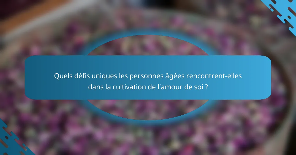 Quels défis uniques les personnes âgées rencontrent-elles dans la cultivation de l'amour de soi ?