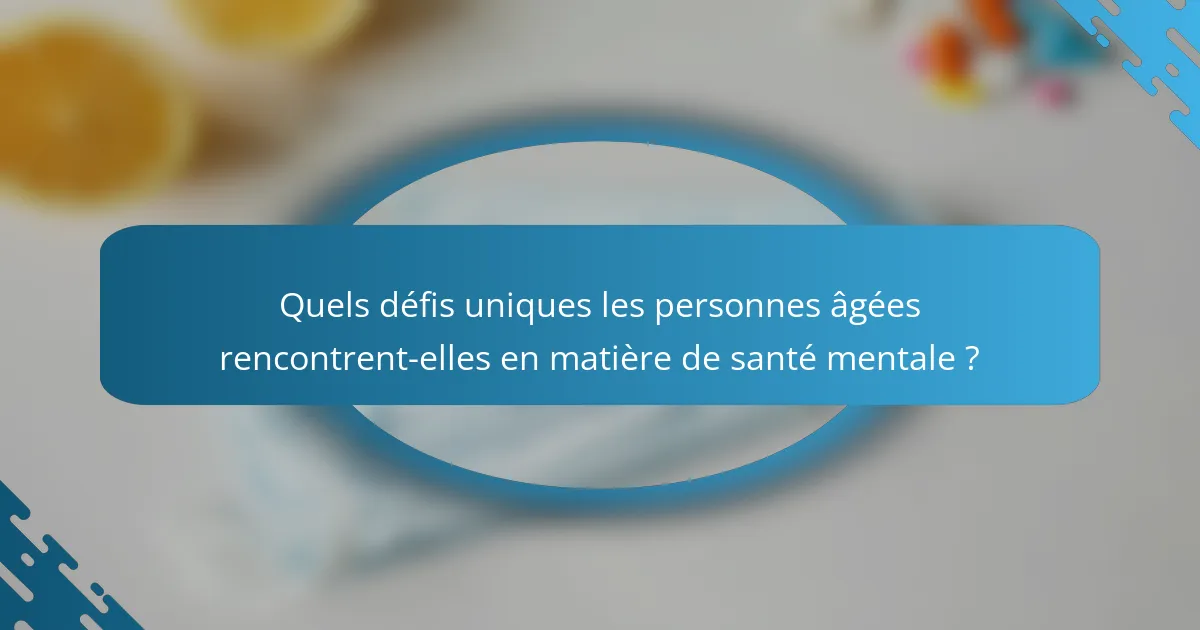 Quels défis uniques les personnes âgées rencontrent-elles en matière de santé mentale ?