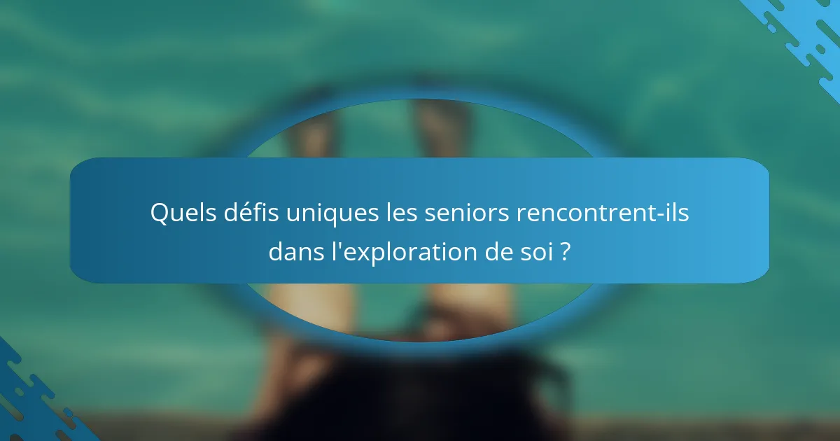 Quels défis uniques les seniors rencontrent-ils dans l'exploration de soi ?