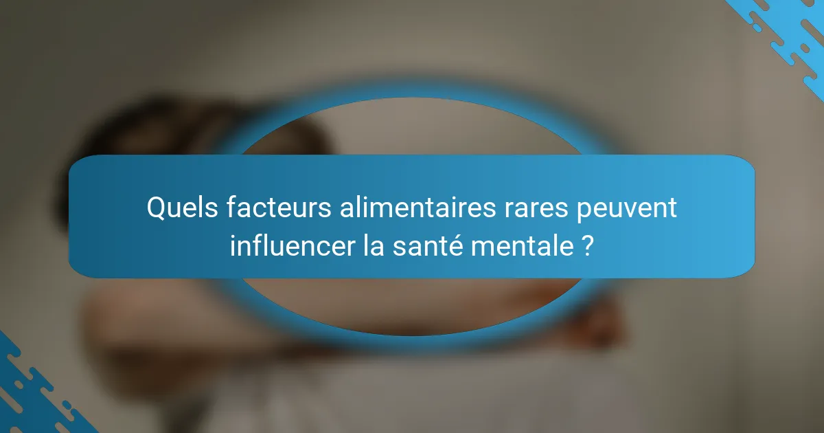 Quels facteurs alimentaires rares peuvent influencer la santé mentale ?