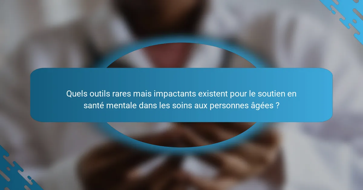 Quels outils rares mais impactants existent pour le soutien en santé mentale dans les soins aux personnes âgées ?