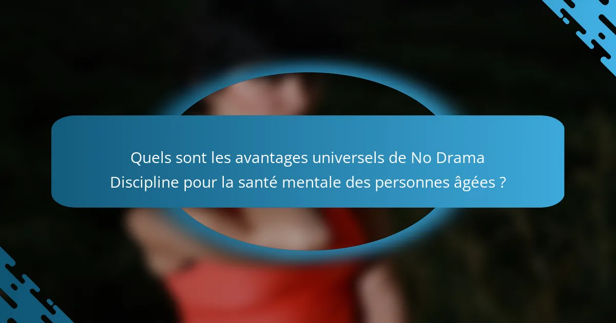Quels sont les avantages universels de No Drama Discipline pour la santé mentale des personnes âgées ?