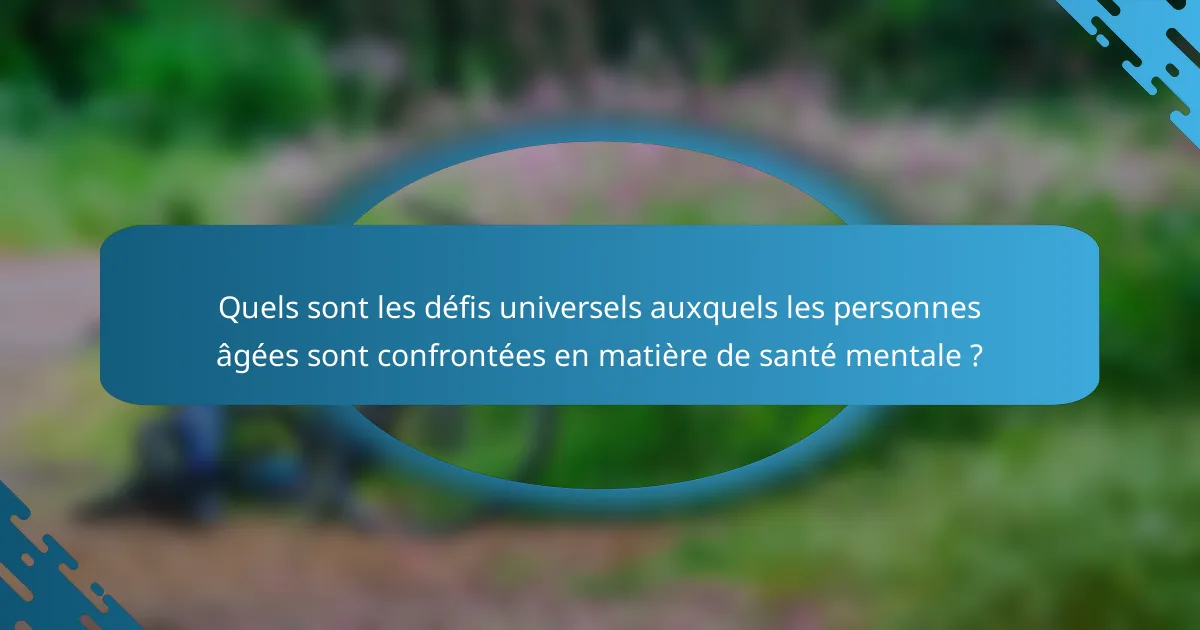 Quels sont les défis universels auxquels les personnes âgées sont confrontées en matière de santé mentale ?