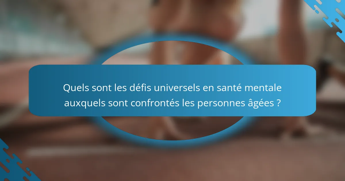 Quels sont les défis universels en santé mentale auxquels sont confrontés les personnes âgées ?