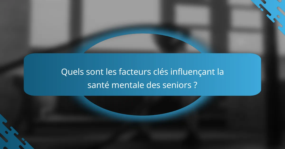 Quels sont les facteurs clés influençant la santé mentale des seniors ?