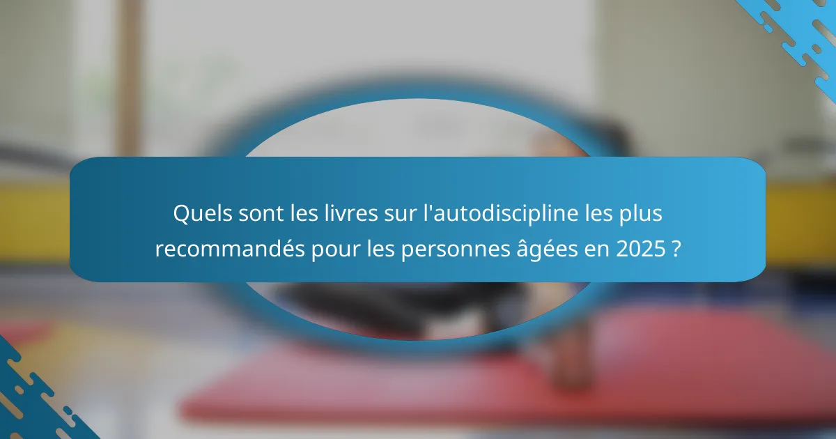 Quels sont les livres sur l'autodiscipline les plus recommandés pour les personnes âgées en 2025 ?