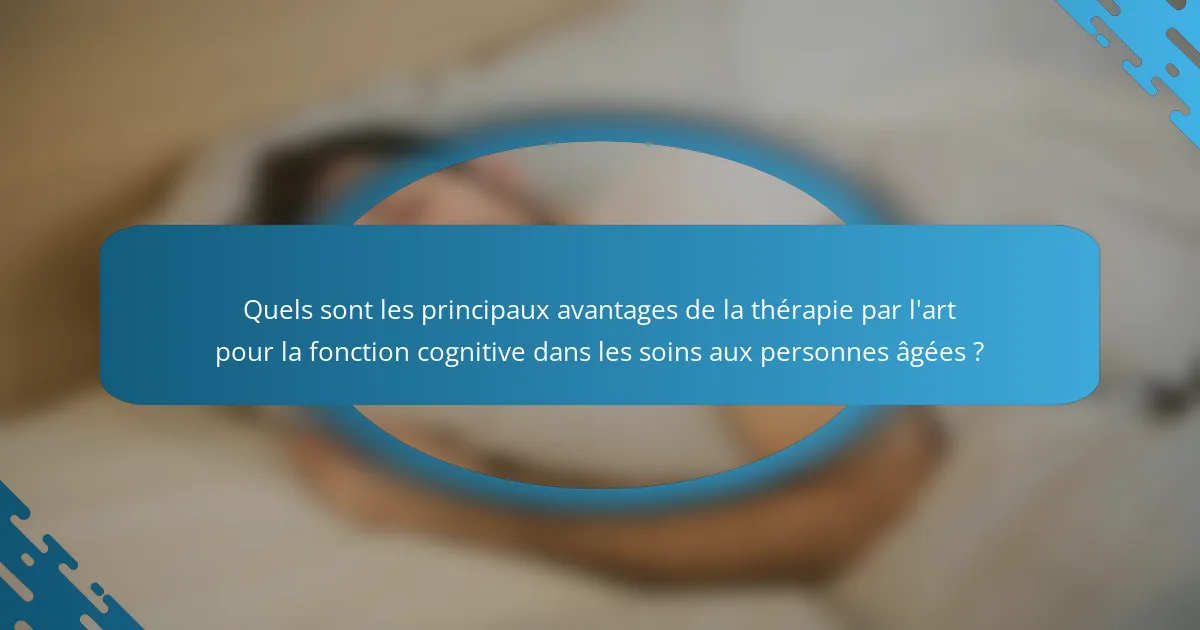 Quels sont les principaux avantages de la thérapie par l'art pour la fonction cognitive dans les soins aux personnes âgées ?