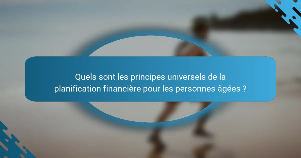 Quels sont les principes universels de la planification financière pour les personnes âgées ?
