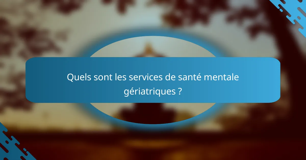 Quels sont les services de santé mentale gériatriques ?