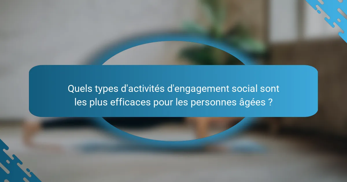 Quels types d'activités d'engagement social sont les plus efficaces pour les personnes âgées ?