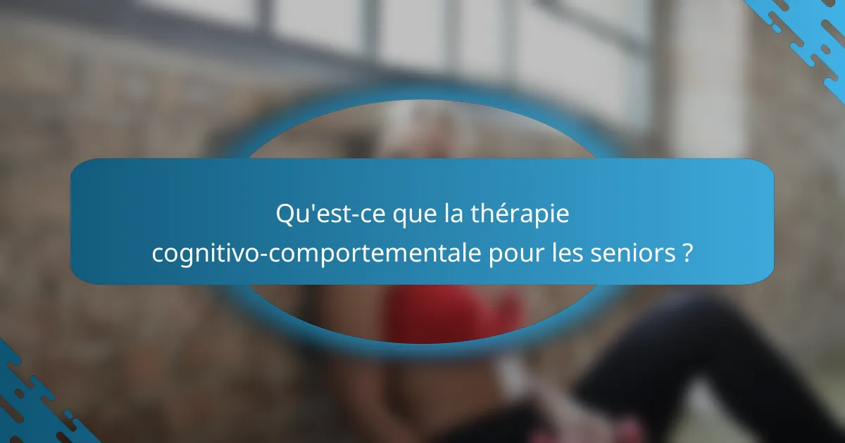 Qu'est-ce que la thérapie cognitivo-comportementale pour les seniors ?